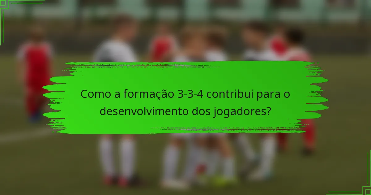 Como a formação 3-3-4 contribui para o desenvolvimento dos jogadores?