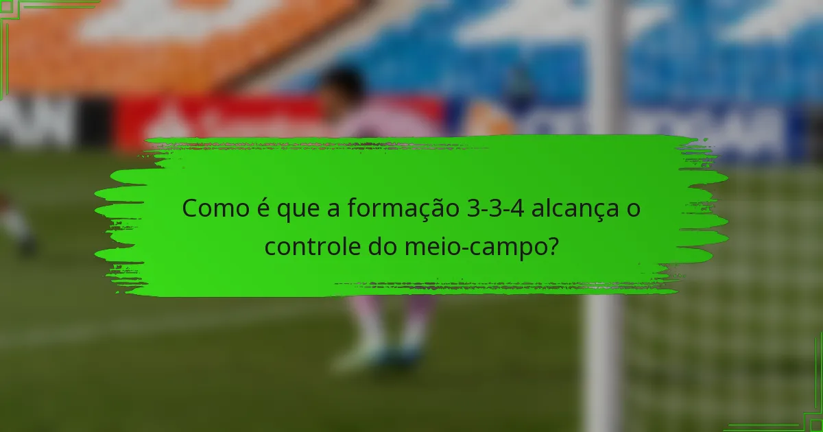 Como é que a formação 3-3-4 alcança o controle do meio-campo?