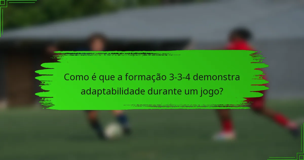 Como é que a formação 3-3-4 demonstra adaptabilidade durante um jogo?