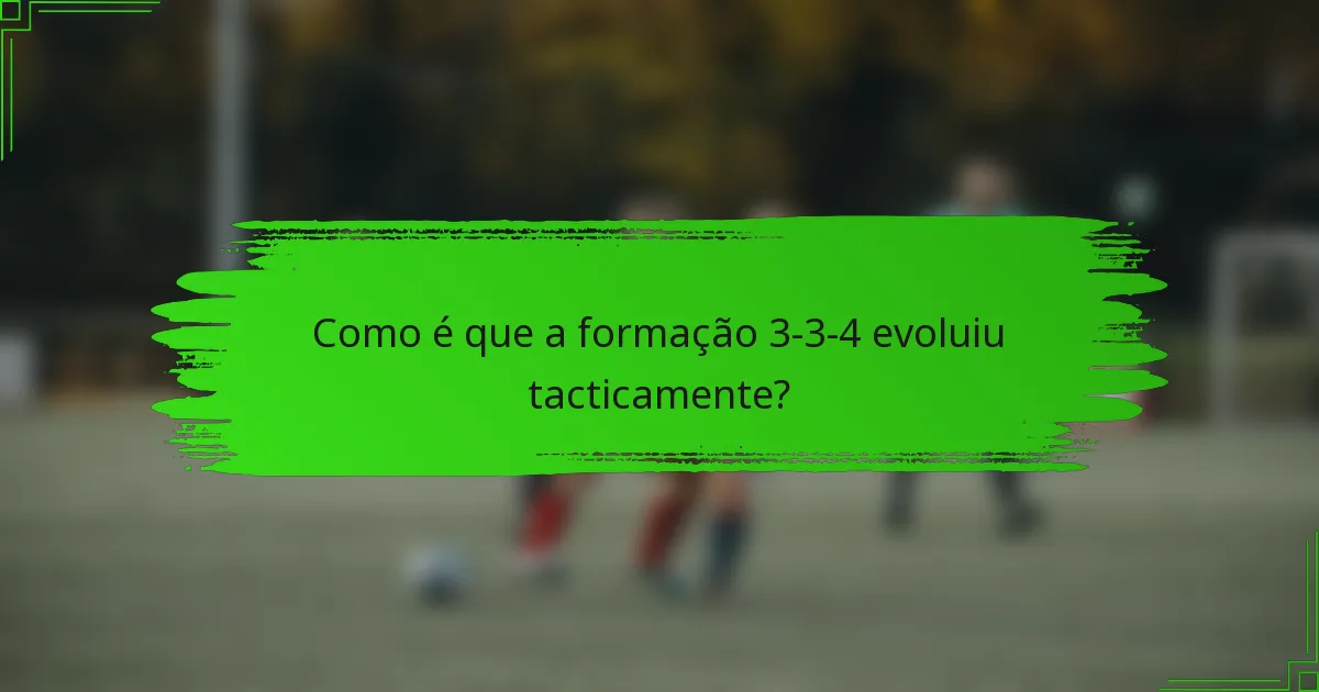 Como é que a formação 3-3-4 evoluiu tacticamente?