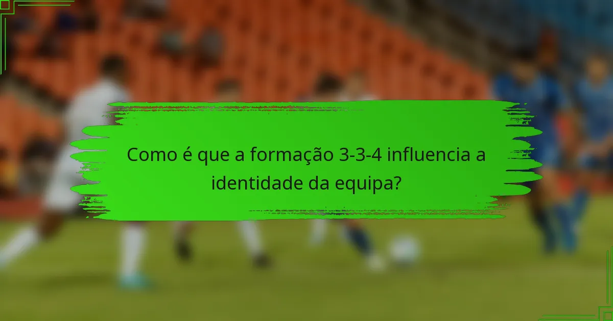 Como é que a formação 3-3-4 influencia a identidade da equipa?
