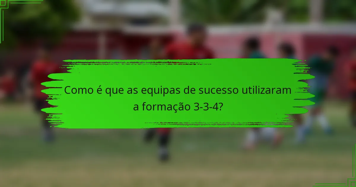 Como é que as equipas de sucesso utilizaram a formação 3-3-4?