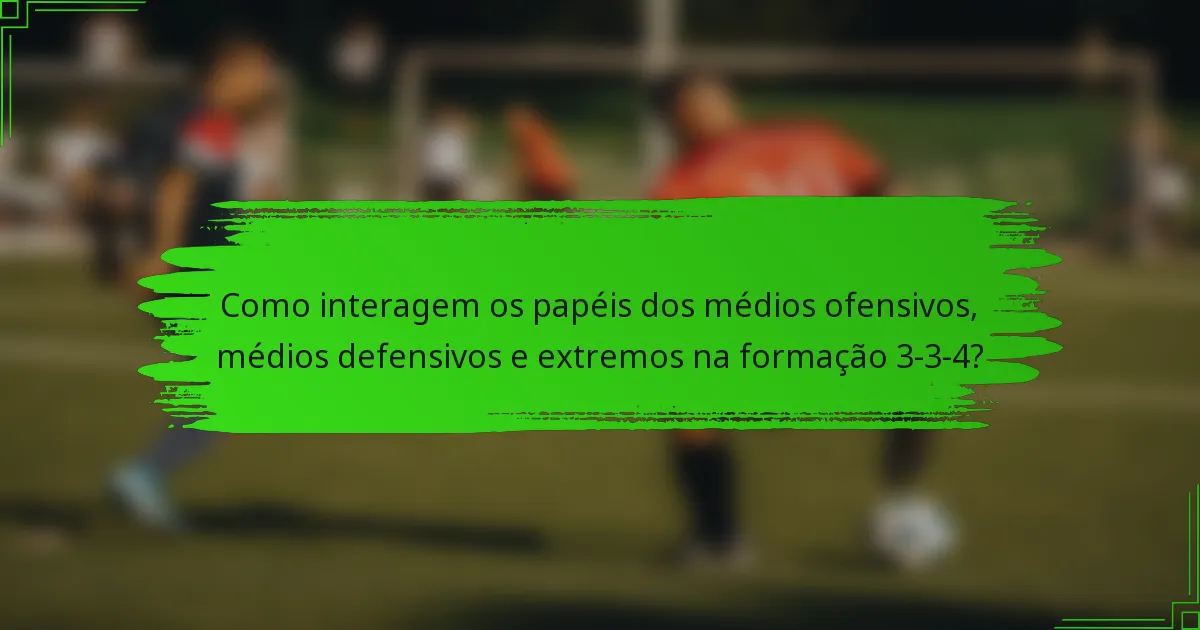 Como interagem os papéis dos médios ofensivos, médios defensivos e extremos na formação 3-3-4?