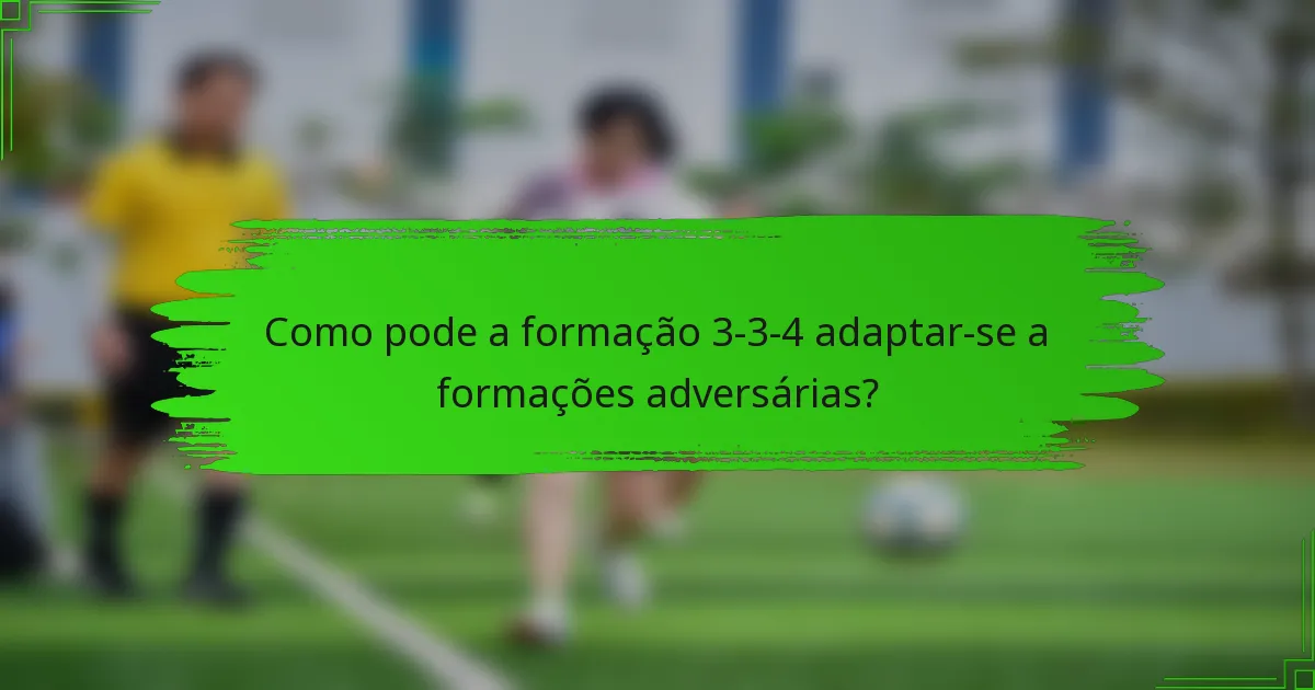 Como pode a formação 3-3-4 adaptar-se a formações adversárias?