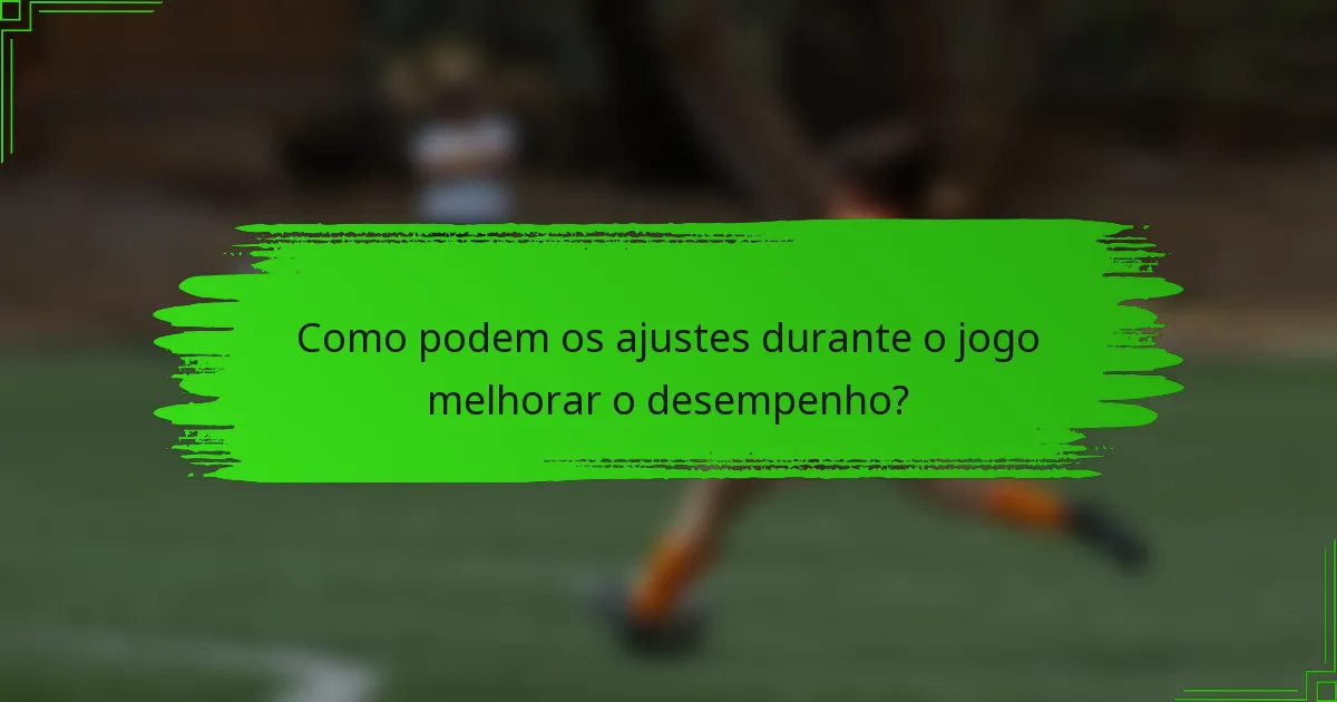 Como podem os ajustes durante o jogo melhorar o desempenho?