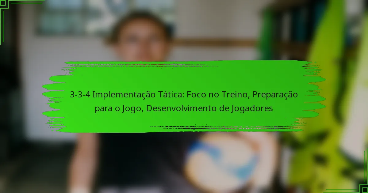 3-3-4 Implementação Tática: Foco no Treino, Preparação para o Jogo, Desenvolvimento de Jogadores