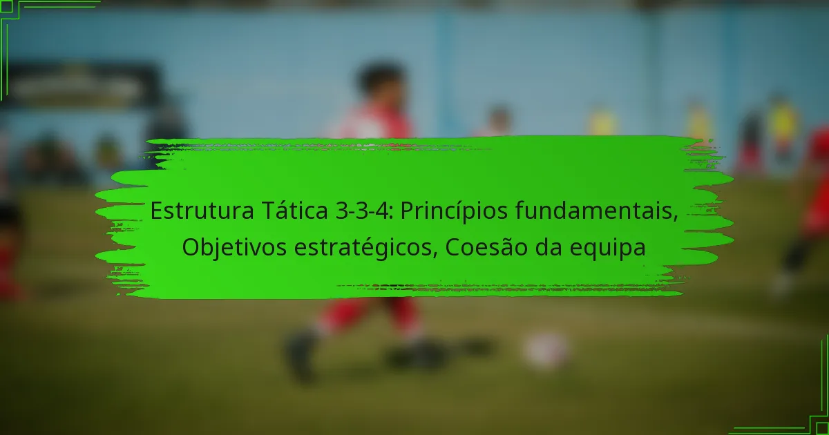 Estrutura Tática 3-3-4: Princípios fundamentais, Objetivos estratégicos, Coesão da equipa