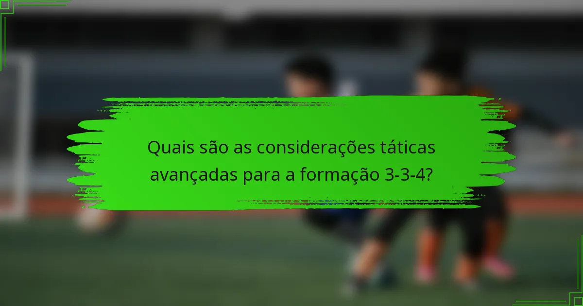 Quais são as considerações táticas avançadas para a formação 3-3-4?