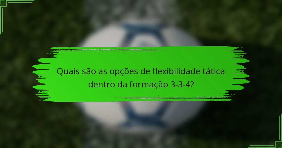 Quais são as opções de flexibilidade tática dentro da formação 3-3-4?