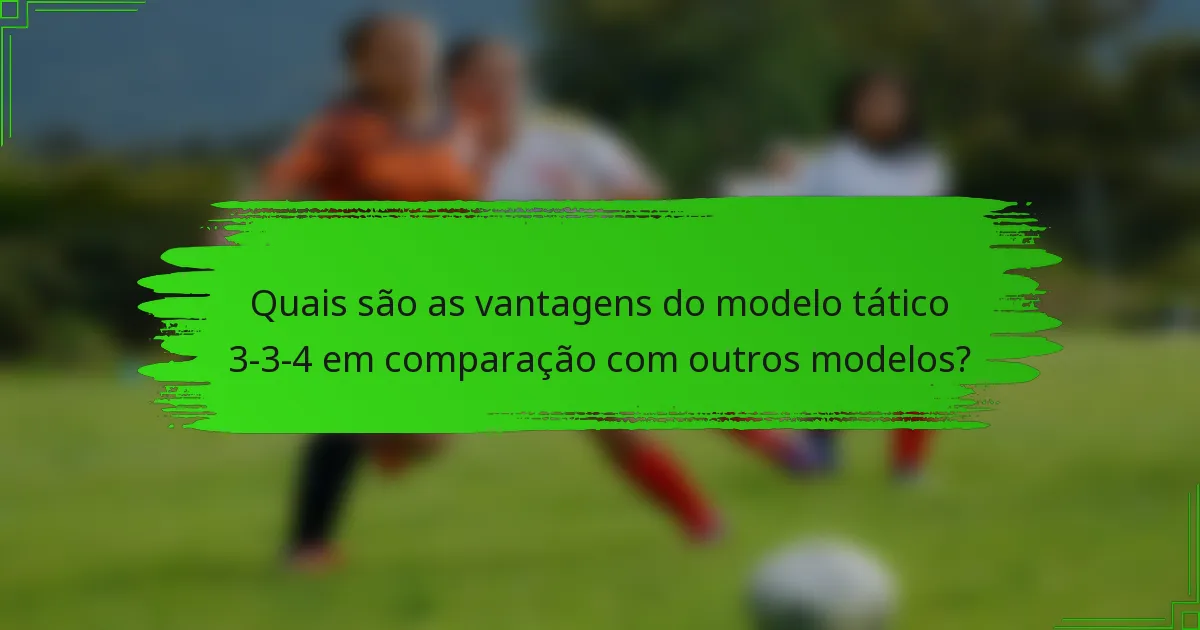 Quais são as vantagens do modelo tático 3-3-4 em comparação com outros modelos?
