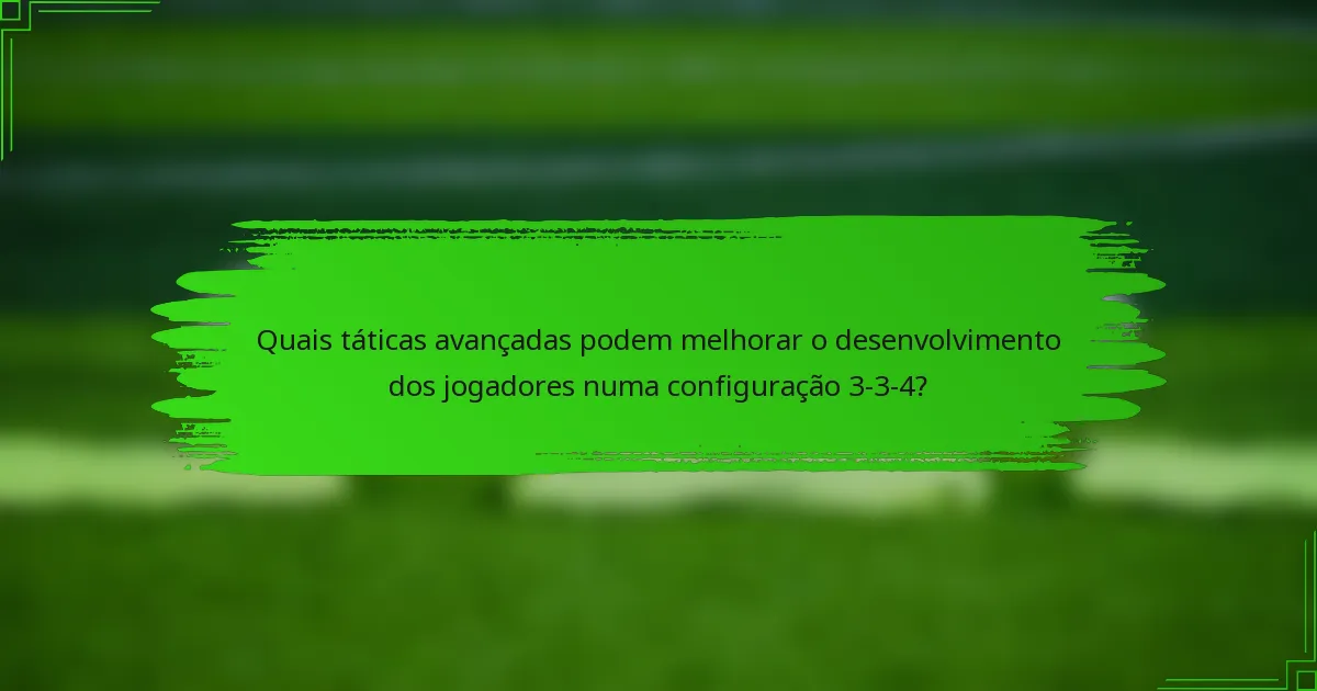 Quais táticas avançadas podem melhorar o desenvolvimento dos jogadores numa configuração 3-3-4?