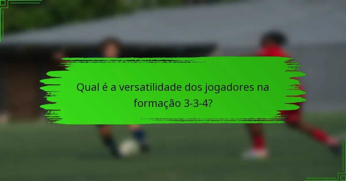 Qual é a versatilidade dos jogadores na formação 3-3-4?